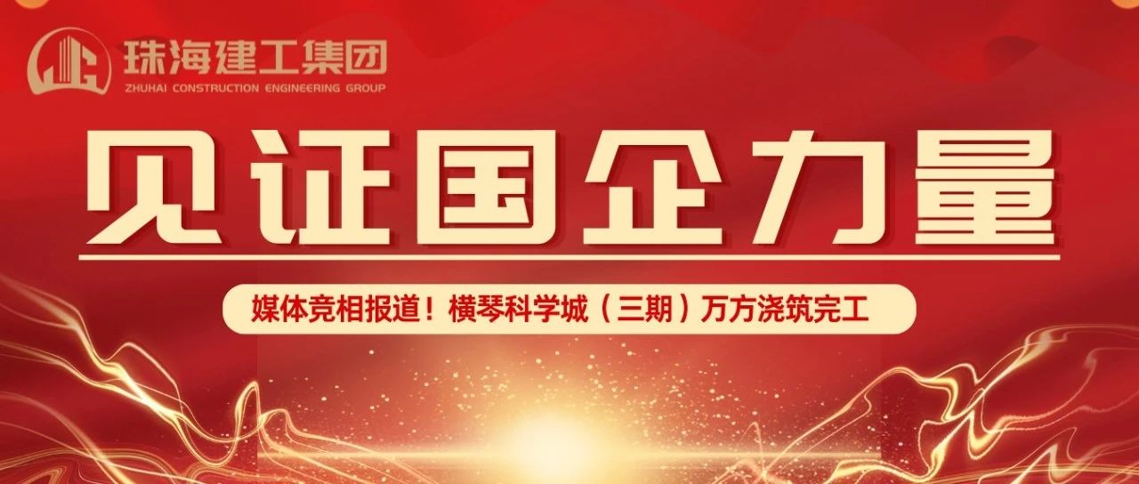 見證國企力量 | 橫琴科學城（三期）萬方大體積混凝土澆筑完成，媒體競相報道
